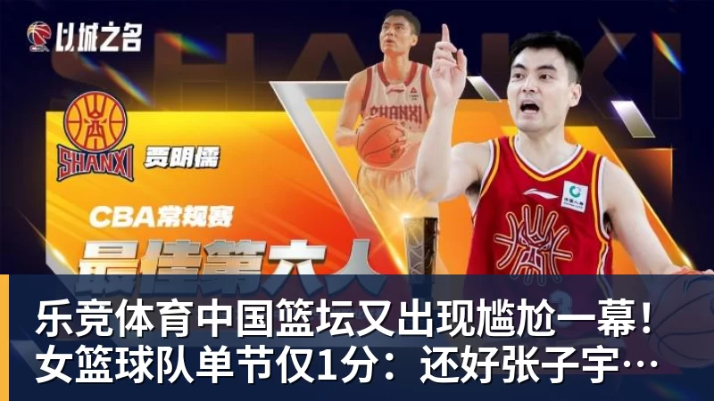 乐竞体育中国篮坛又出现尴尬一幕！女篮球队单节仅1分：还好张子宇没出战？
