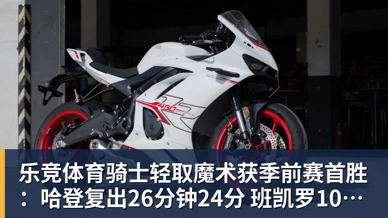 乐竞体育骑士轻取魔术获季前赛首胜：哈登复出26分钟24分 班凯罗10中1