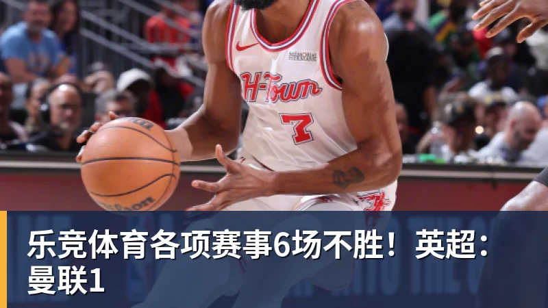 乐竞体育各项赛事6场不胜！英超：曼联1