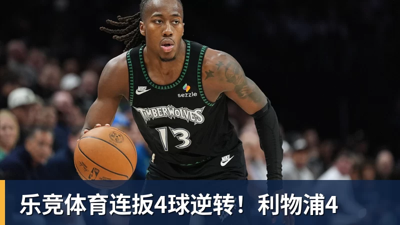 乐竞体育连扳4球逆转！利物浦4