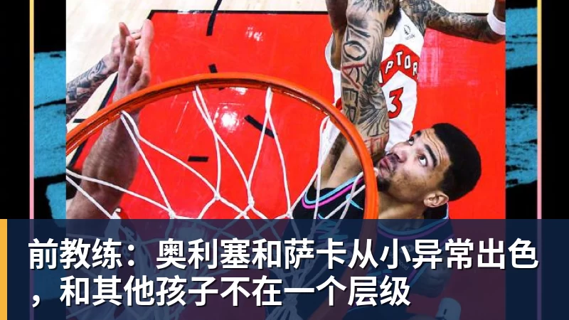 前教练:奥利塞和萨卡从小异常出色,和其他孩子不在一个层级