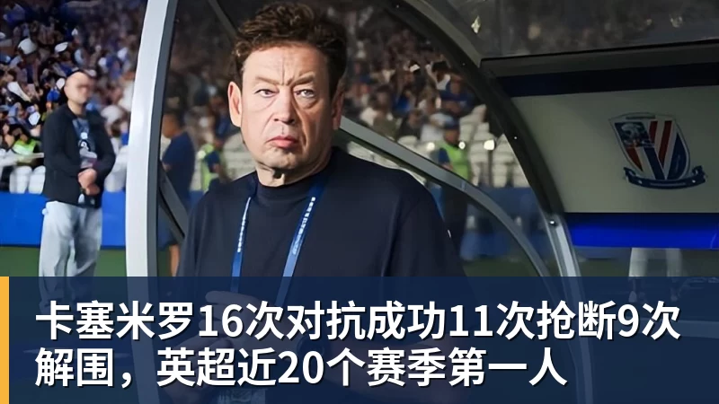 乐竞体育卡塞米罗16次对抗成功11次抢断9次解围,英超近20个赛季第一人