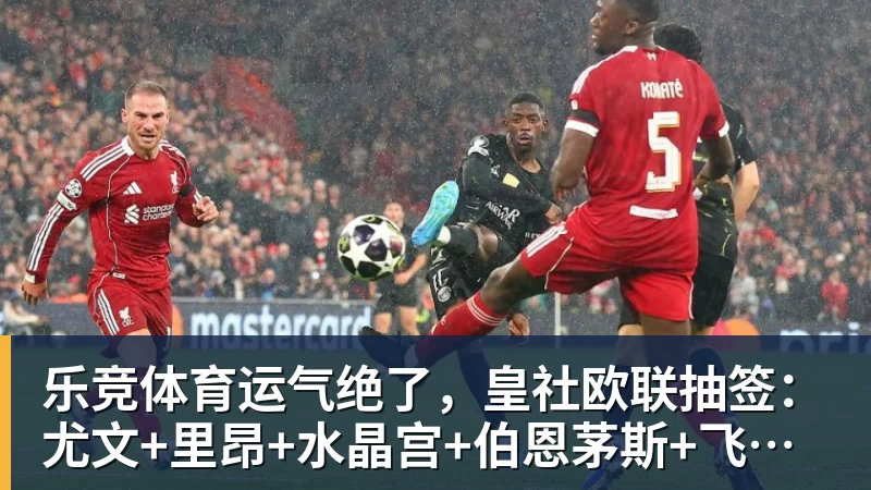 乐竞体育运气绝了，皇社欧联抽签：尤文+里昂+水晶宫+伯恩茅斯+飞挪威