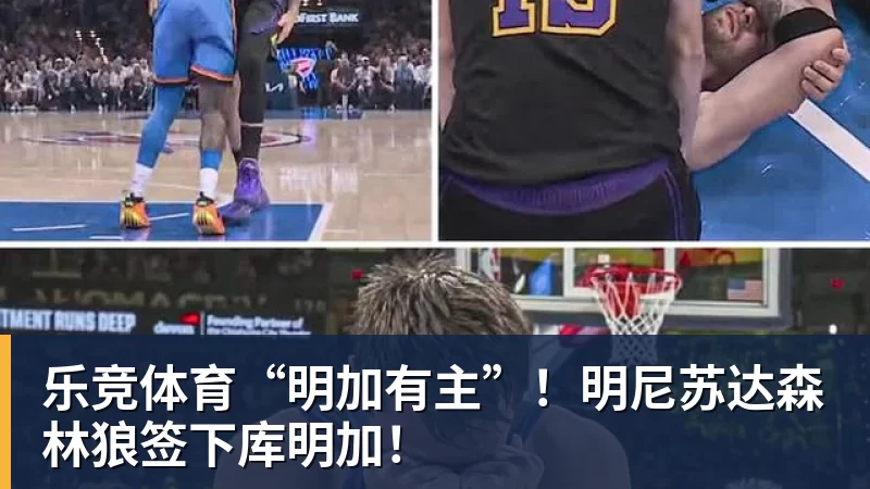 乐竞体育“明加有主”！明尼苏达森林狼签下库明加！