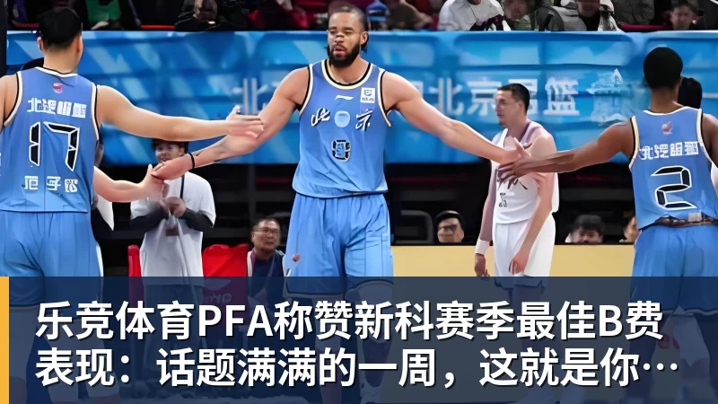 乐竞体育PFA称赞新科赛季最佳B费表现：话题满满的一周，这就是你为何...