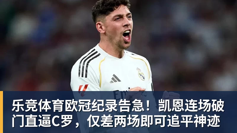 乐竞体育欧冠纪录告急!凯恩连场破门直逼C罗,仅差两场即可追平神迹