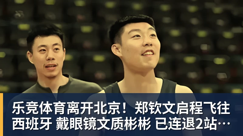 乐竞体育离开北京!郑钦文启程飞往西班牙 戴眼镜文质彬彬 已连退2站比赛